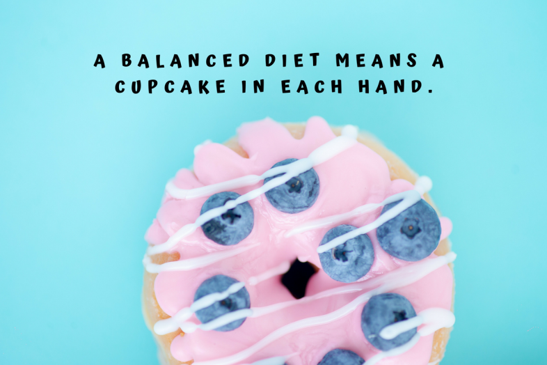 A balanced diet means a cupcake in each hand.