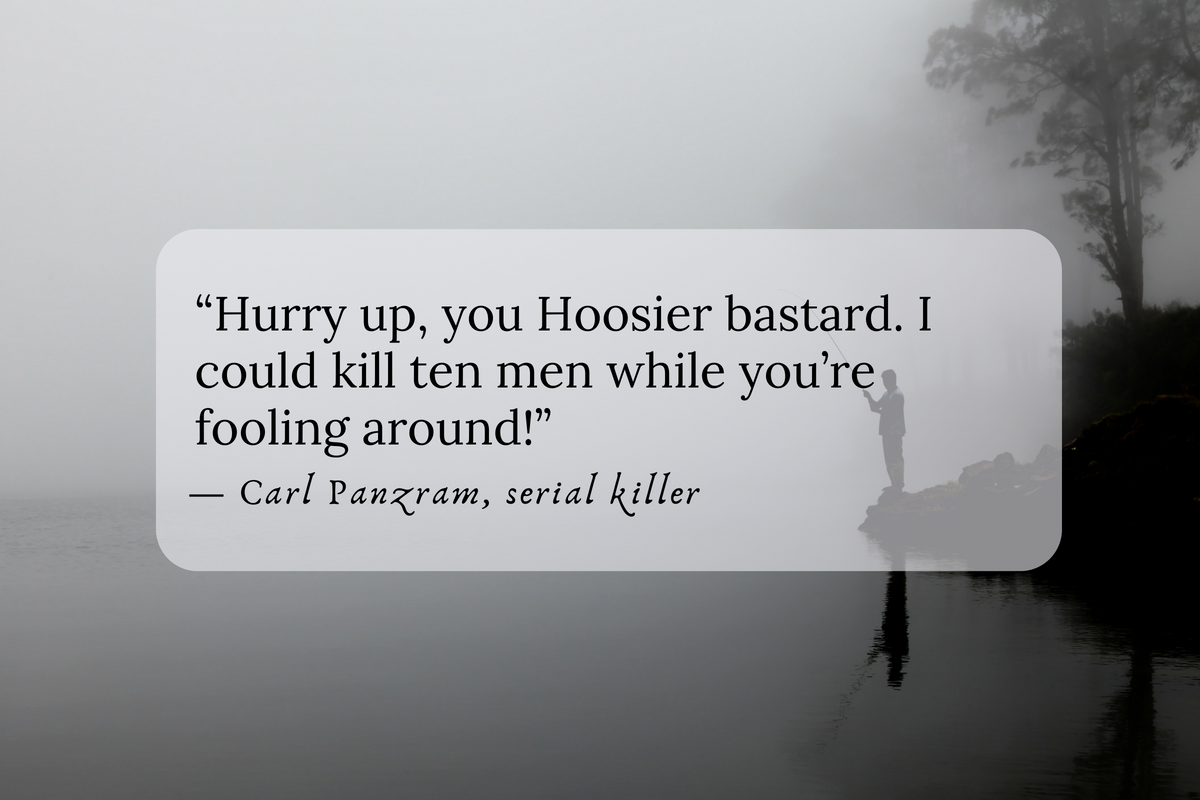 "Hurry up, you Hoosier bastard. I could kill ten men while you’re fooling around!” — Carl Panzram, serial killer