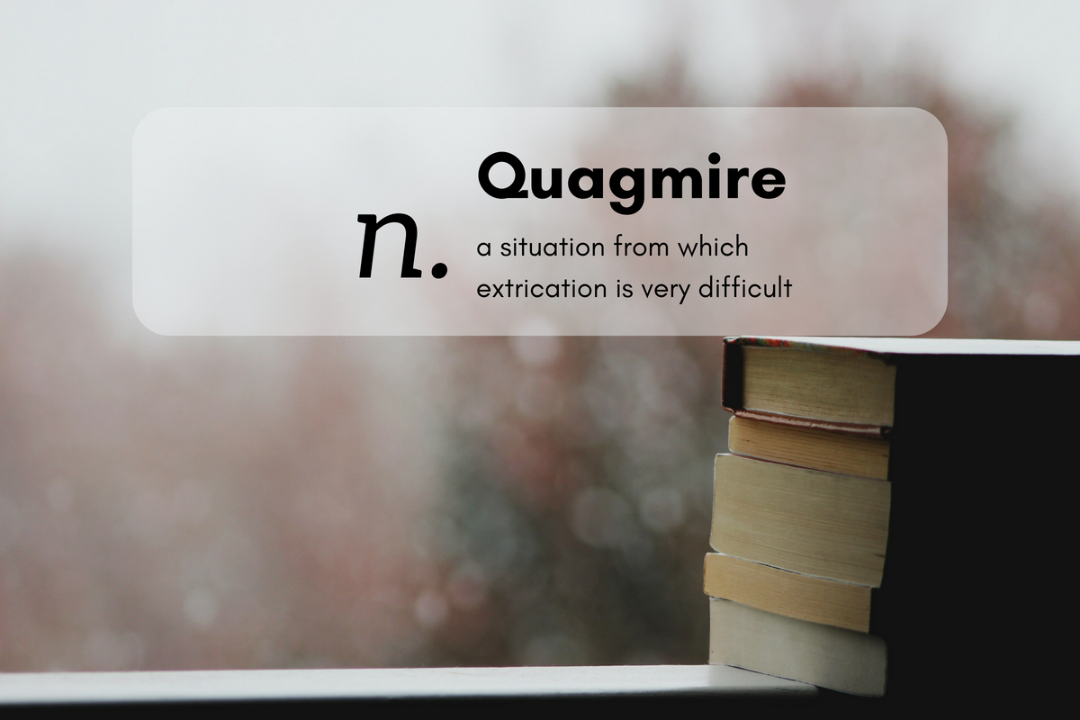 Quagmire (n.) a situation from which extrication is very difficult