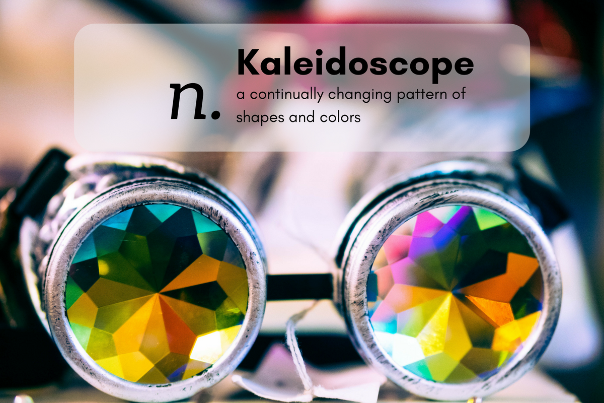 K- [x] aleidoscope (n.) a continually changing pattern of shapes and colors