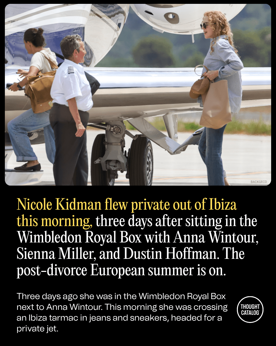 Nicole Kidman Flew Private Out of Ibiza This Morning, Three Days After Sitting in the Wimbledon Royal Box with Anna Wintour, Sienna Miller, and Dustin Hoffman. The Post-Divorce European Summer Is On
