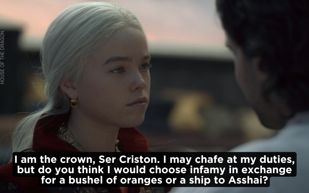 Click to open the image gallery Blonde woman in red medieval costume speaking with subtitle: 'I am the crown, Ser Criston. I may chafe at my duties, but do you think I would choose infamy in exchange for a bushel of oranges or a ship to Asshai?'